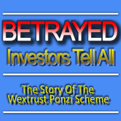 BETRAYED: Investors Tell All - The Story of the Wextrust Ponzi Scheme